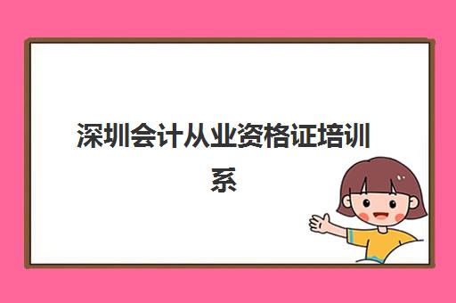 深圳会计从业资格证培训系列课程集训营排名前十名有哪些？2025年权威榜单解析、择校标准与成功案例全攻略