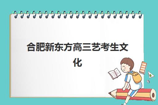 合肥新东方高三艺考生文化培训班大概多少钱？2025年收费标准全面解析与择校性价比深度评估指南