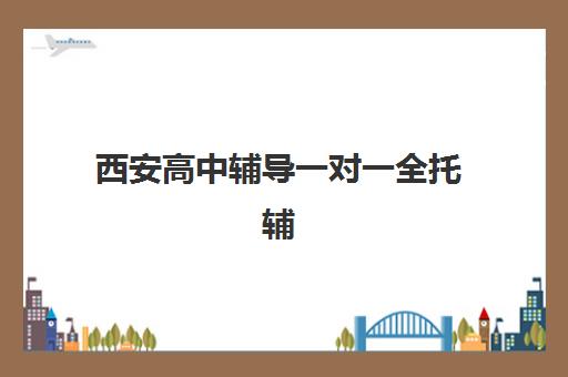 西安高中辅导一对一全托辅导机构如何选？2025年最新排名与择校指南