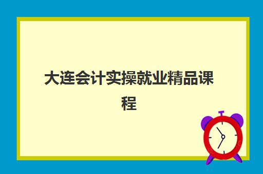 大连会计实操就业精品课程培训班如何选择？2025年十大机构排名对比、费用解析与就业指南