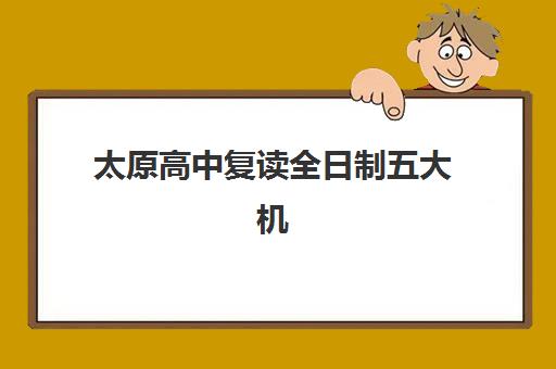 太原高中复读全日制五大机构服务白皮书：最新学费标准与择校指南全解析
