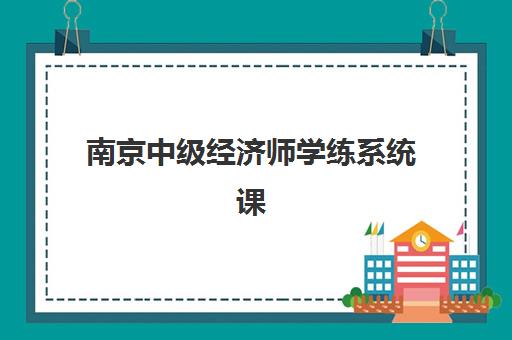 南京中级经济师学练系统课程现场确认需要什么材料？2025年最新材料清单、审核流程与避坑指南全解析