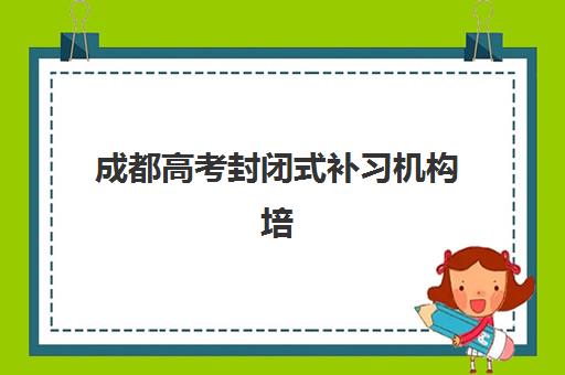 成都高考封闭式补习机构培训班多少钱一年？2025年最新费用明细、各机构价格对比与性价比选择全指南