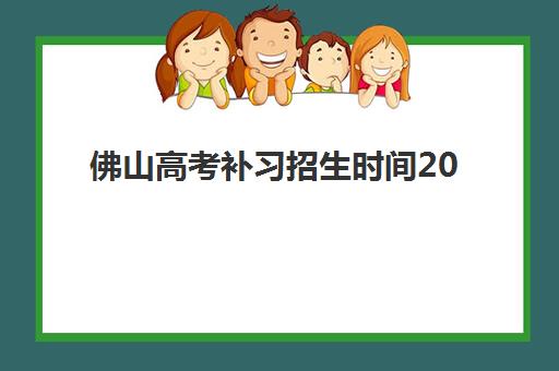 佛山高考补习招生时间2025年公布了吗？最新招生日程、优质机构盘点与报名全指南