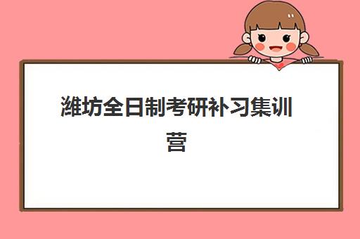 潍坊全日制考研补习集训营如何选？2025年超全机构对比与择校指南