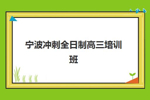 宁波冲刺全日制高三培训班如何选？2025年提分快的机构推荐与择校指南