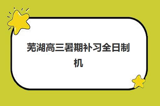 芜湖高三暑期补习全日制机构比较厉害的培训机构数学如何选择？2025年最新排名、课程特色与择校全指南