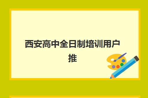 西安高中全日制培训用户推荐度TOP3如何查询？2025年最新口碑榜单与科学择校全攻略