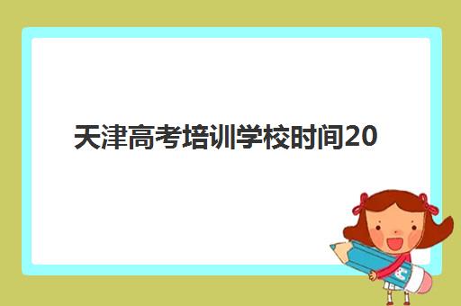 天津高考培训学校时间2025年如何安排？最新开学日程、课程规划与择校指南全解析