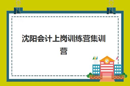 沈阳会计上岗训练营集训营哪家口碑好？2025年最新权威口碑榜与科学择校全攻略