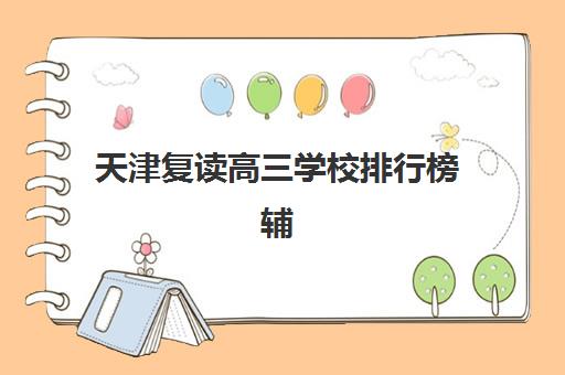 天津复读高三学校排行榜辅导班有哪些学校可以报？2025年最新权威排名解析、各校特色对比与科学择校全指南