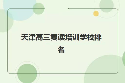 天津高三复读培训学校排名榜前十名如何选择？2025年最新权威榜单与科学择校全攻略指南