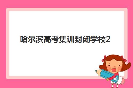 哈尔滨高考集训封闭学校2025年考试时间公布如何查询？最新权威时间表解析、备考规划策略与择校全程指南