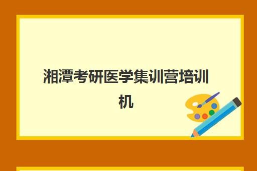 湘潭考研医学集训营培训机构寄宿基地如何选择？2025年最新基地评测、择校指南与成功案例解析