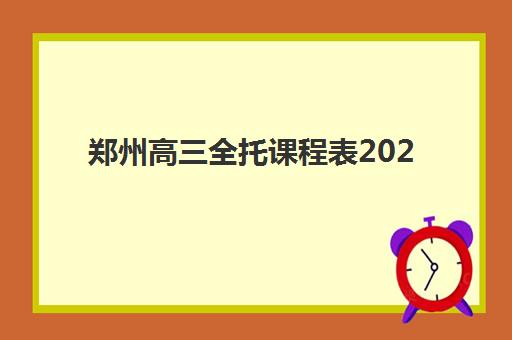 郑州高三全托课程表2025报名时间表格如何规划？最新课程安排、报名流程与择校指南全解析