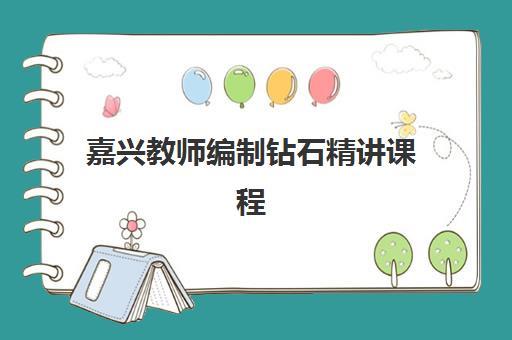 嘉兴教师编制钻石精讲课程集训营排名一览表最新，2025年权威榜单、课程特色与择校指南全解析