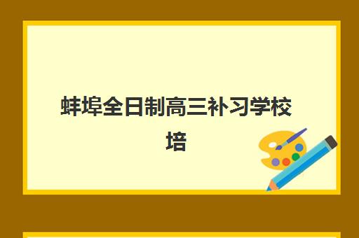 蚌埠全日制高三补习学校培训学校排名前十如何选？2025年最新榜单与科学择校全指南