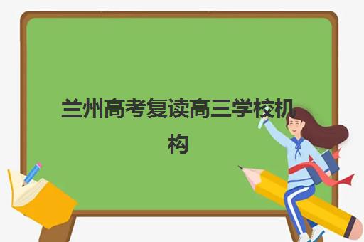 兰州高考复读高三学校机构用户满意度速递，2025年权威评测与择校指南