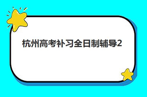 杭州高考补习全日制辅导2025年考点分布详解：如何根据考点选择最适合的全日制集训学校