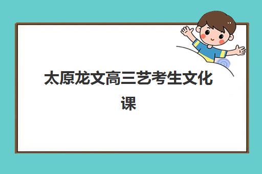 太原龙文高三艺考生文化课培训机构集训费用多少钱？2025年收费标准全方位解析与高性价比选班实战完全指南