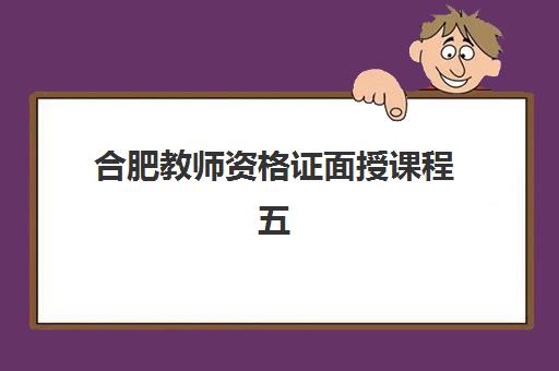 合肥教师资格证面授课程五大机构用户推荐榜如何查询？2025年最新权威排名、择校技巧与成功案例深度解析