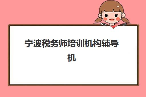 宁波税务师培训机构辅导机构有哪些地方？2025年最新地址大全、各区域分布详解与择校指南