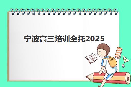 宁波高三培训全托2025年报名人数统计如何查询？最新数据发布、趋势解读与择校影响分析全指南