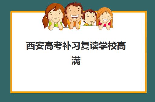 西安高考补习复读学校高满意度机构案例集如何查询？2025年五大顶尖学校满意度解析与择校全指南
