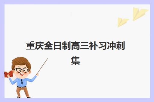 重庆全日制高三补习冲刺集训营排名榜单最新如何查询？2025年权威排名、择校标准与成功案例全解析