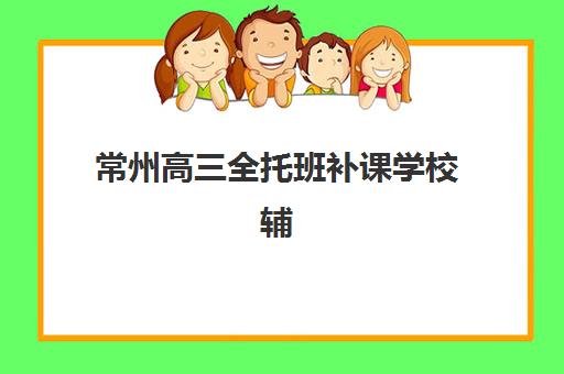 常州高三全托班补课学校辅导班学费一般多少钱如何查询最准确？2025年费用明细、性价比分析与择校全指南