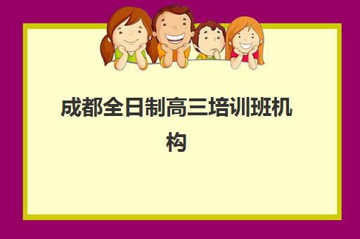 成都全日制高三培训班机构核心竞争力如何对比？2025年十大顶尖机构全方位评测指南