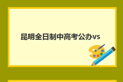 昆明全日制中高考公办vs民办服务对比如何选择?2025年权威差异解析与高性价比择校全攻略 昆明全日制中高考公办vs民办服务对比如何选择?2025年权威差异解析与高性价比择校全攻略