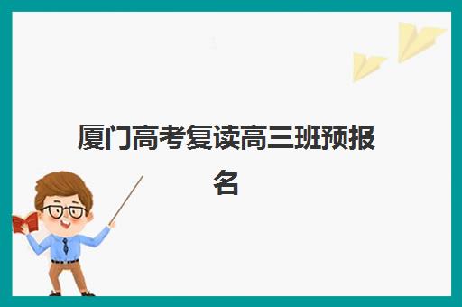 厦门高考复读高三班预报名考点有哪些学校？2025年最新考点清单、报名流程与择校指南全解析