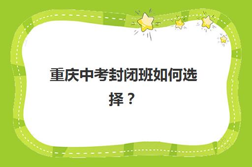 重庆中考封闭班如何选择？2025年头部机构综合对比与择校指南全解析