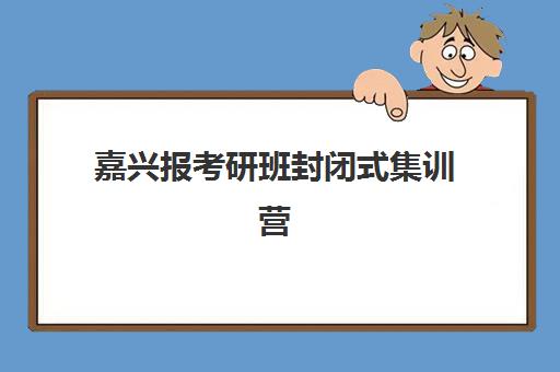 嘉兴报考研班封闭式集训营有哪些地方？2025年最新权威地址清单、择校指南与成功案例全解析
