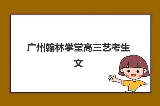 广州翰林学堂高三艺考生文化课培训机构集训费用多少钱?2025年收费标准全面解析与择校实用指南 广州翰林学堂高三艺考生文化课培训机构集训费用多少钱?2025年收费标准全面解析与择校实用指南