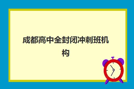 成都高中全封闭冲刺班机构核心竞争力如何对比？2025年权威榜单、择校标准与成功案例全解析