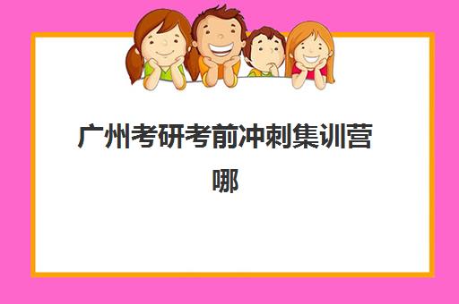 广州考研考前冲刺集训营哪个比较好？2025年十大机构深度评测与择校全攻略