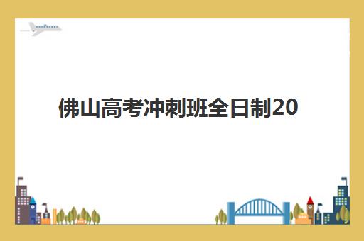 佛山高考冲刺班全日制2025辅导班如何选择？最新排名前十机构解析与择校全攻略