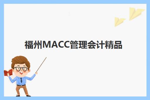 福州MACC管理会计精品课程五大机构用户推荐榜如何解读？2025年最新榜单解析、课程特色与择校指南