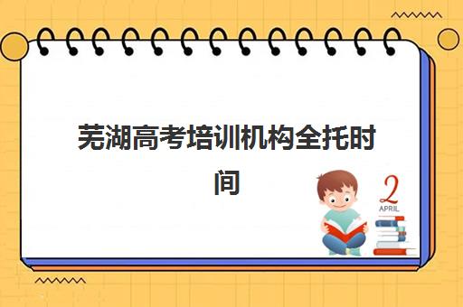 芜湖高考培训机构全托时间2025年考试时间如何规划？最新日程表、备考节点与机构课程安排全指南