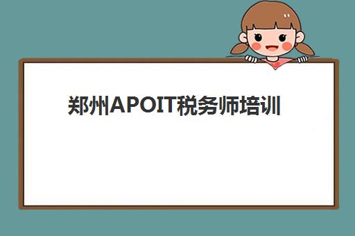 郑州APOIT税务师培训培训机构哪家好一点如何科学选择？2023年权威数据、择校指南与成功案例解析