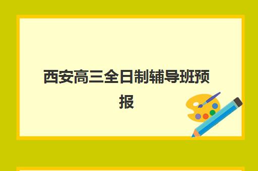 西安高三全日制辅导班预报名启动！考点分布、班型选择与备考全攻略