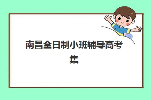 南昌全日制小班辅导高考集训营排名榜单如何查询？2025年最新TOP10机构详情、择校标准与成功案例深度解析