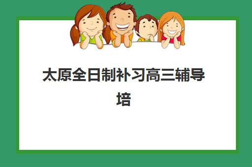 太原全日制补习高三辅导培训机构有哪些？2025年最新名单解读、择校标准与成功案例全攻略