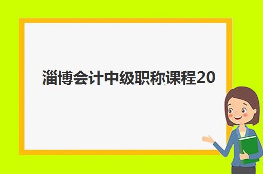淄博会计中级职称课程2025年时间是多少，全面解析报名日程与课程安排指南