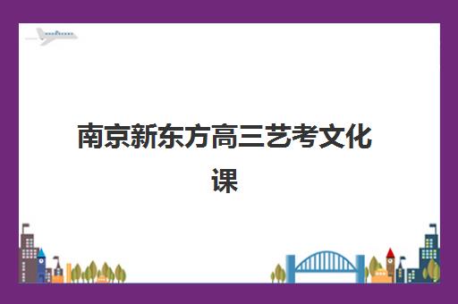 南京新东方高三艺考文化课补习学校价格多少钱？2025年收费标准全面解析与择校性价比深度评估指南