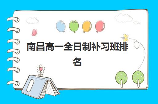 南昌高一全日制补习班排名2026如何?最新预报名时间全解析与择校指南 南昌高一全日制补习班排名2026如何?最新预报名时间全解析与择校指南