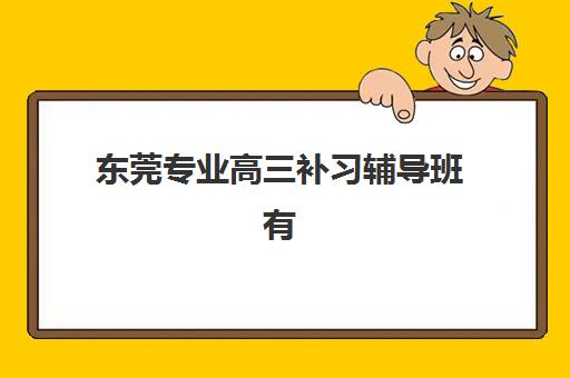 东莞专业高三补习辅导班有哪些学校招生？2025年最新权威榜单深度解析与科学择校全指南