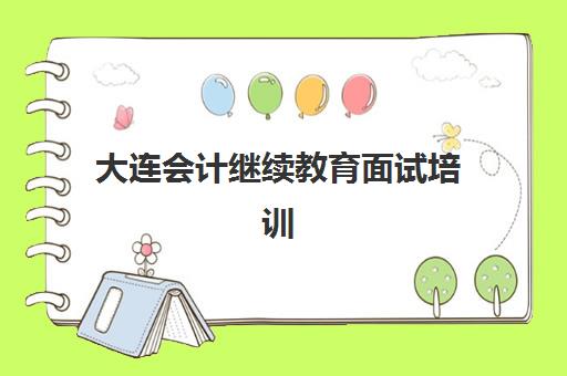 大连会计继续教育面试培训机构哪家好？2025年最新权威排名与科学择校全攻略深度解析